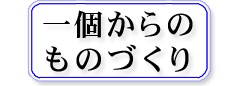 一個からのものづくり